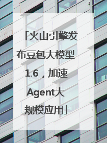 火山引擎发布豆包大模型1.6，加速Agent大规模应用