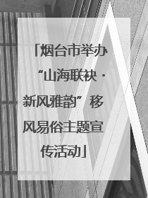 烟台市举办“山海联袂・新风雅韵”移风易俗主题宣传活动