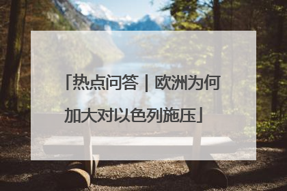 热点问答｜欧洲为何加大对以色列施压