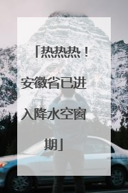 热热热！安徽省已进入降水空窗期