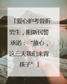 爱心护考骨折男生，阳新民警承诺：“放心，这三天我们来背孩子”