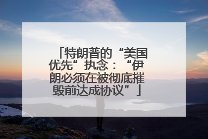 特朗普的“美国优先”执念：“伊朗必须在被彻底摧毁前达成协议”