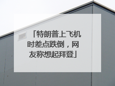 特朗普上飞机时差点跌倒，网友称想起拜登