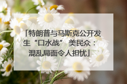 特朗普与马斯克公开发生“口水战” 美民众：混乱局面令人担忧