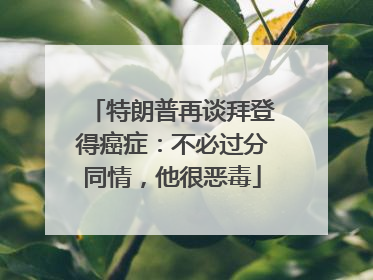 特朗普再谈拜登得癌症：不必过分同情，他很恶毒