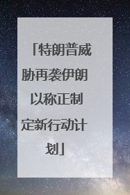 特朗普威胁再袭伊朗 以称正制定新行动计划