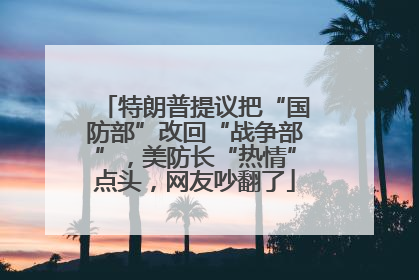 特朗普提议把“国防部”改回“战争部”，美防长“热情”点头，网友吵翻了