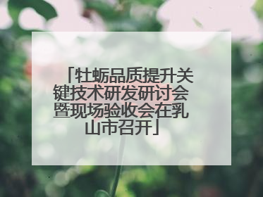 牡蛎品质提升关键技术研发研讨会暨现场验收会在乳山市召开