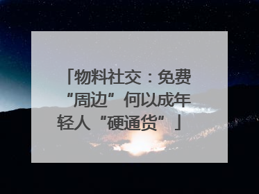 物料社交：免费“周边”何以成年轻人“硬通货”