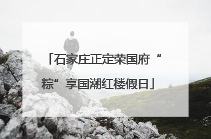 石家庄正定荣国府“粽”享国潮红楼假日