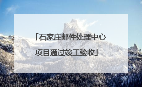 石家庄邮件处理中心项目通过竣工验收