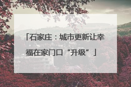 石家庄：城市更新让幸福在家门口“升级”
