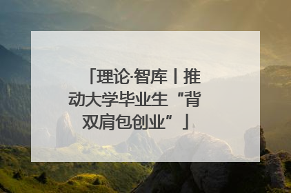 理论·智库丨推动大学毕业生“背双肩包创业”