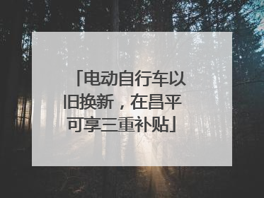 电动自行车以旧换新，在昌平可享三重补贴