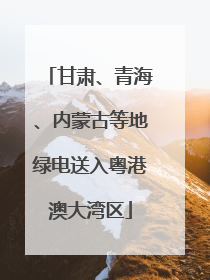 甘肃、青海、内蒙古等地绿电送入粤港澳大湾区