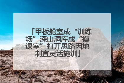 甲板舱室成“训练场”深山洞库成“操课室”打开思路因地制宜灵活施训