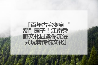 百年古宅变身“潮”园子！江南秀野文化园邀你沉浸式玩转传统文化
