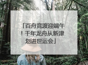 百舟竞渡迎端午！千年龙舟从新津划进世运会
