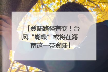 登陆路径有变！台风“蝴蝶”或将在海南这一带登陆