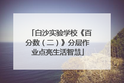 白沙实验学校《百分数（二）》分层作业点亮生活智慧