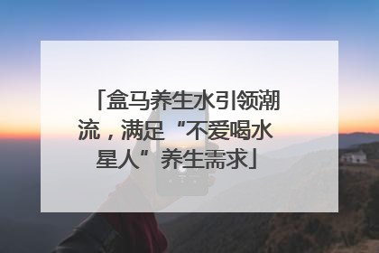 盒马养生水引领潮流，满足“不爱喝水星人”养生需求