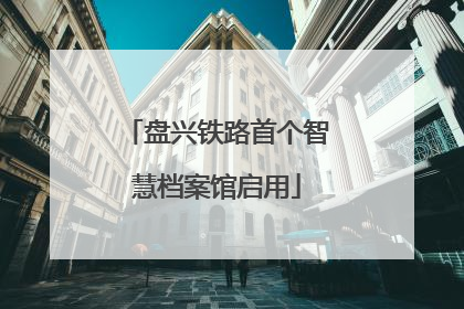 盘兴铁路首个智慧档案馆启用