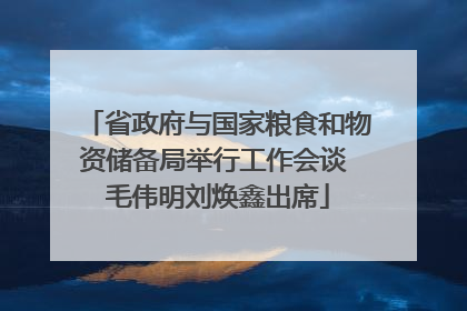省政府与国家粮食和物资储备局举行工作会谈 毛伟明刘焕鑫出席