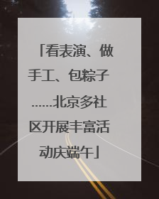 看表演、做手工、包粽子……北京多社区开展丰富活动庆端午