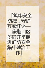 筑牢安全防线，守护万家灯火——旅顺口区多措并举推进消防安全集中整治工作