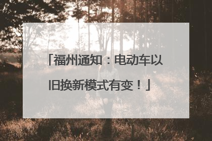福州通知：电动车以旧换新模式有变！