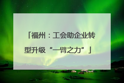 福州：工会助企业转型升级“一臂之力”