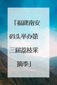 福建南安码头举办第三届荔枝采摘季