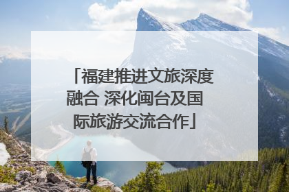 福建推进文旅深度融合 深化闽台及国际旅游交流合作