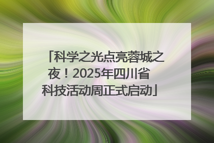 科学之光点亮蓉城之夜！2025年四川省科技活动周正式启动