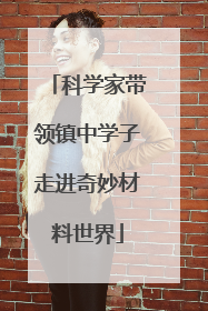 科学家带领镇中学子走进奇妙材料世界