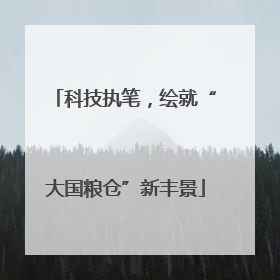 科技执笔，绘就“大国粮仓”新丰景