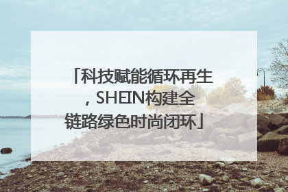 科技赋能循环再生，SHEIN构建全链路绿色时尚闭环