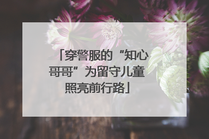 穿警服的“知心哥哥”为留守儿童照亮前行路