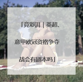 竞彩湃｜英超、意甲欧冠资格争夺战会有剧本吗