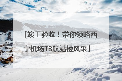 竣工验收！带你领略西宁机场T3航站楼风采