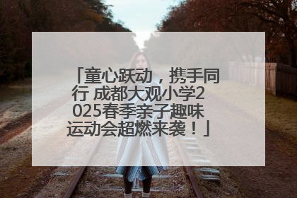 童心跃动，携手同行 成都大观小学2025春季亲子趣味运动会超燃来袭！