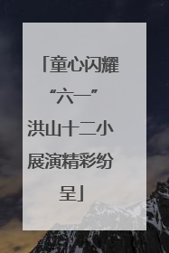 童心闪耀“六一” 洪山十二小展演精彩纷呈