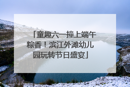 童趣六一撞上端午粽香！滨江外滩幼儿园玩转节日盛宴