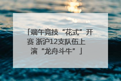 端午竞技“花式”开赛 浙沪12支队伍上演“龙舟斗牛”