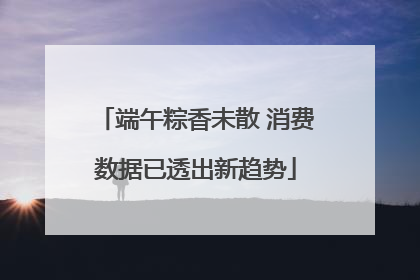 端午粽香未散 消费数据已透出新趋势