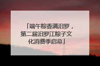 端午粽香满汨罗，第二届汨罗江粽子文化消费季启幕