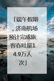 端午假期，济南机场预计完成旅客吞吐量14.9万人次