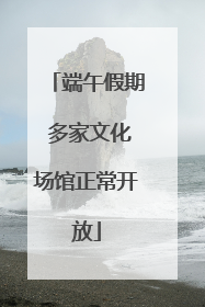 端午假期 多家文化场馆正常开放