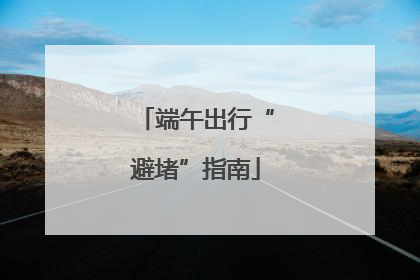 端午出行“避堵”指南