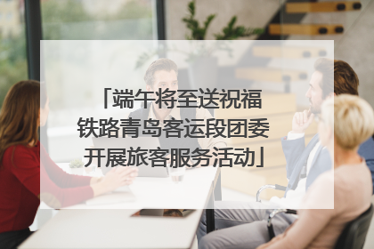 端午将至送祝福 铁路青岛客运段团委开展旅客服务活动